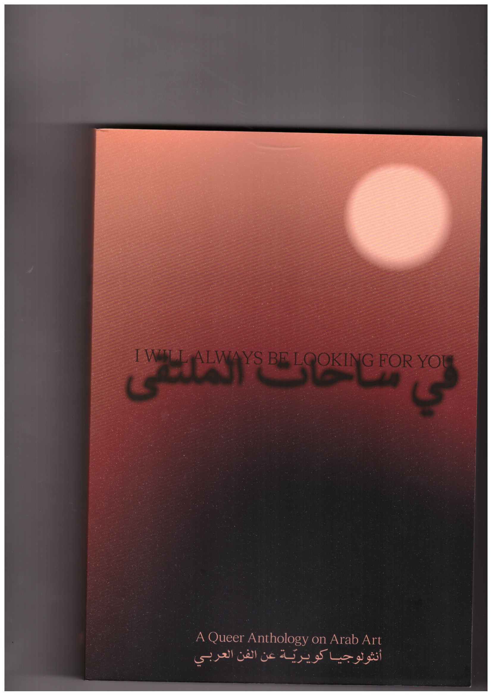 CHOUFI, Nadim; RIFAII, Yasmine; ASH, Dayna - I Will Always Be Looking For You. A Queer anthology on Arab Art